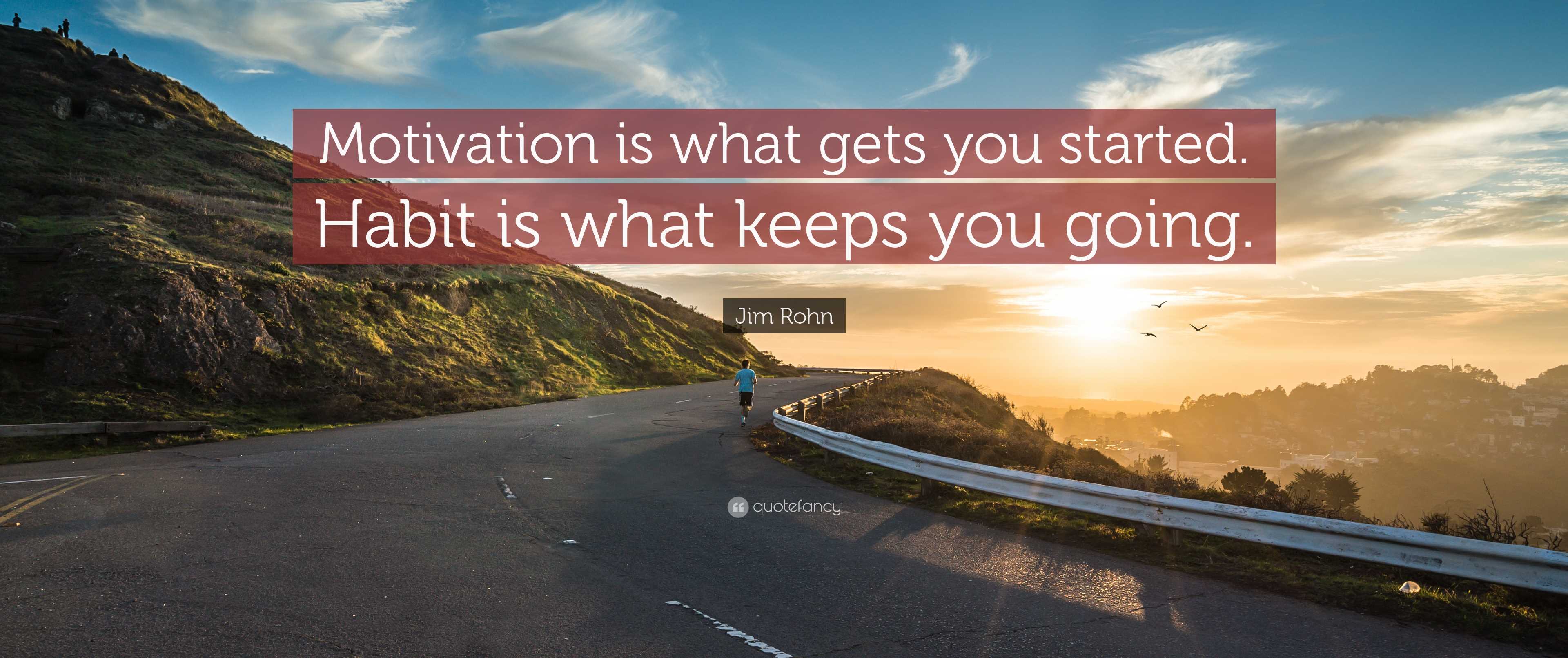 Motivation is what gets you started. Habit is what keeps you going